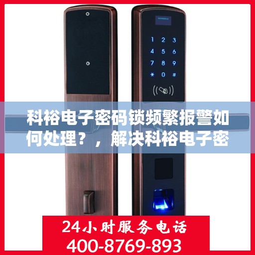 科裕电子密码锁频繁报警如何处理？，解决科裕电子密码锁频繁报警的方法
