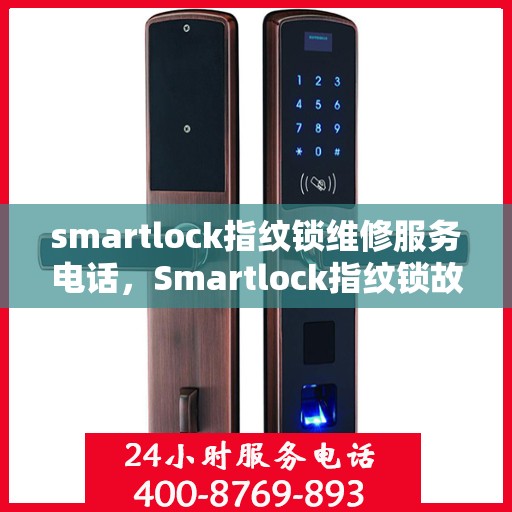smartlock指纹锁维修服务电话，Smartlock指纹锁故障无忧，专业维修服务联系电话