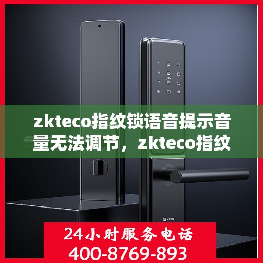 zkteco指纹锁语音提示音量无法调节，zkteco指纹锁语音音量无法调节，原因解析与解决方案