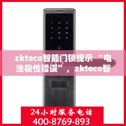 zkteco智能门锁提示 “电池极性错误”，zkteco智能门锁电池极性错误提示及解决方法