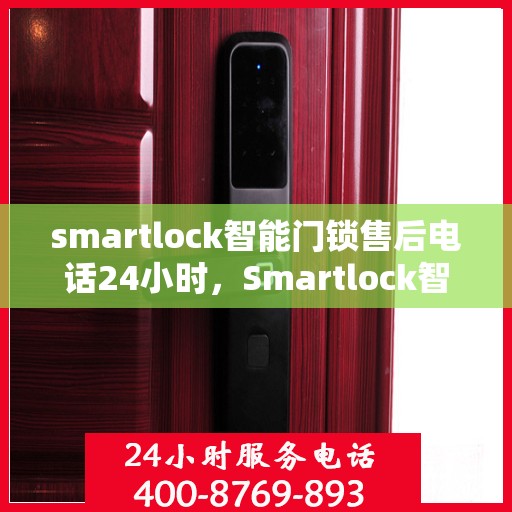 smartlock智能门锁售后电话24小时，Smartlock智能门锁全天候售后电话，贴心守护您的安全