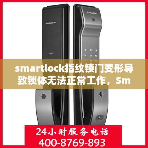 smartlock指纹锁门变形导致锁体无法正常工作，Smartlock指纹锁门变形引发锁体故障，专业解析与应对之策