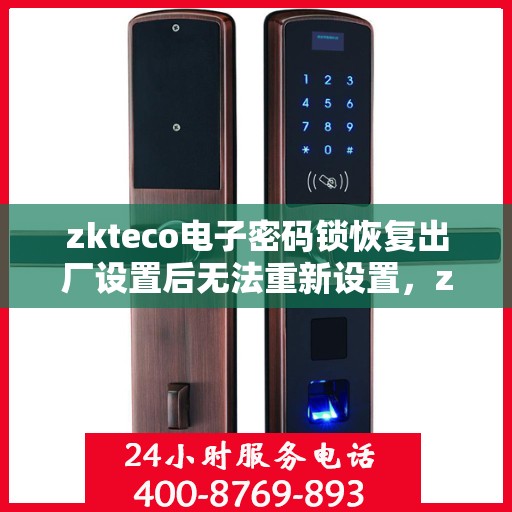 zkteco电子密码锁恢复出厂设置后无法重新设置，zkteco电子密码锁重置后无法再次设置问题解析