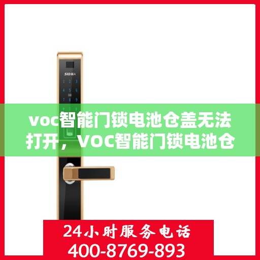 voc智能门锁电池仓盖无法打开，VOC智能门锁电池仓盖开启难题解析