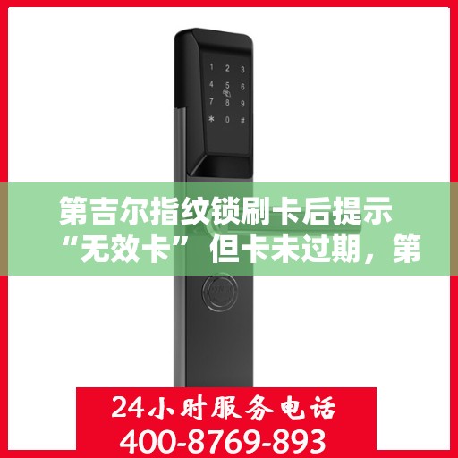 第吉尔指纹锁刷卡后提示 “无效卡” 但卡未过期，第吉尔指纹锁刷卡提示‘无效卡’，卡片未过期原因揭秘