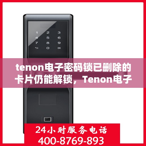 tenon电子密码锁已删除的卡片仍能解锁，Tenon电子密码锁存在漏洞，已删除卡片仍可解锁