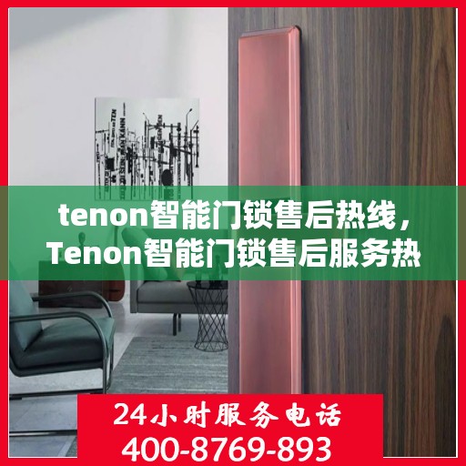tenon智能门锁售后热线，Tenon智能门锁售后服务热线全解析