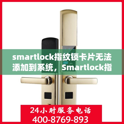 smartlock指纹锁卡片无法添加到系统，Smartlock指纹锁卡片添加失败，解决步骤与注意事项