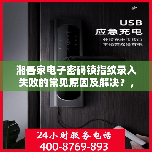 湘吾家电子密码锁指纹录入失败的常见原因及解决？，湘吾家电子密码锁指纹录入失败的原因分析与解决方案