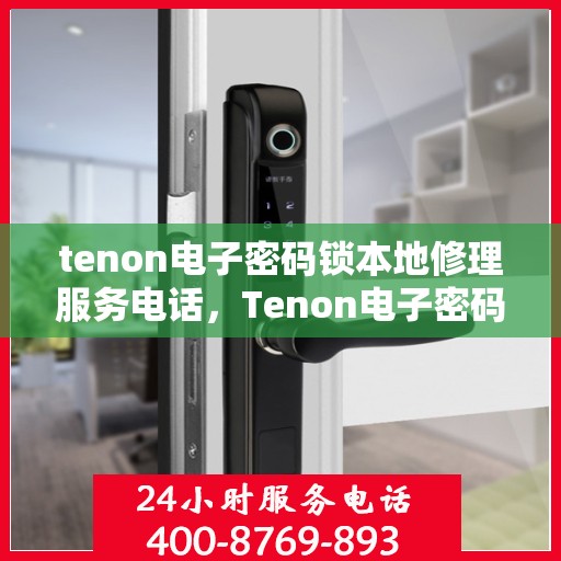 tenon电子密码锁本地修理服务电话，Tenon电子密码锁本地维修服务热线
