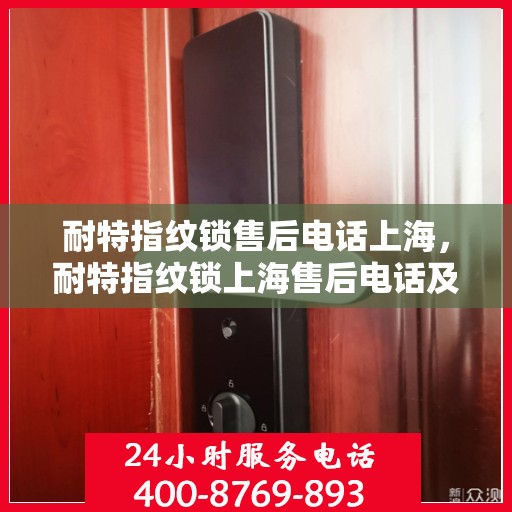 耐特指纹锁售后电话上海，耐特指纹锁上海售后电话及维修服务详解