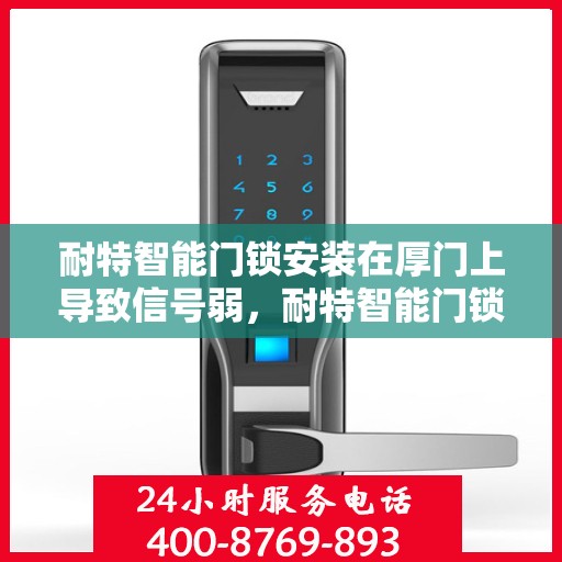 耐特智能门锁安装在厚门上导致信号弱，耐特智能门锁厚门安装信号弱问题解析