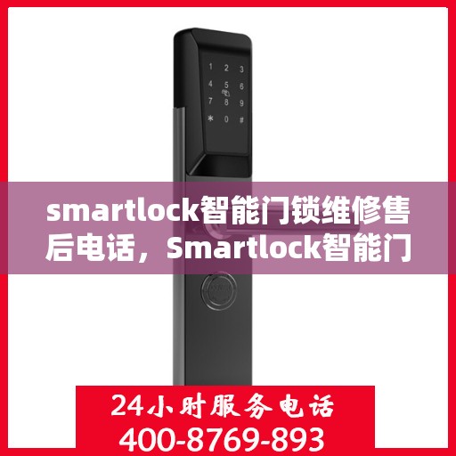 smartlock智能门锁维修售后电话，Smartlock智能门锁维修售后热线及专业服务指南