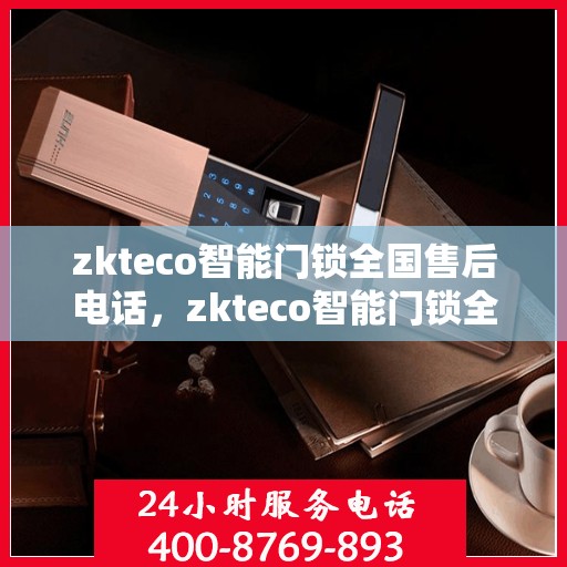 zkteco智能门锁全国售后电话，zkteco智能门锁全国售后电话及售后服务详解