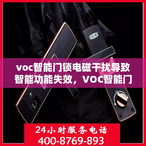 voc智能门锁电磁干扰导致智能功能失效，VOC智能门锁电磁干扰引发功能失效问题解析