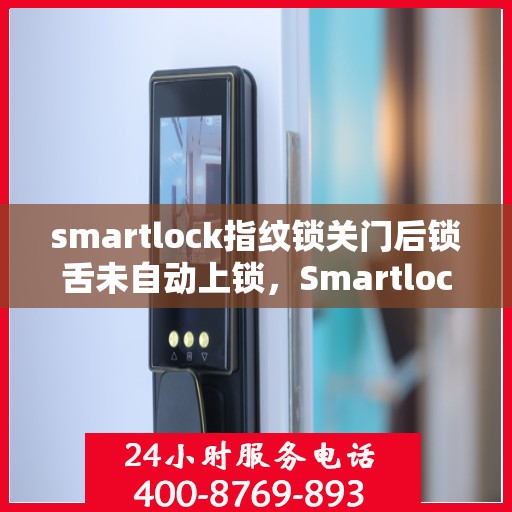 smartlock指纹锁关门后锁舌未自动上锁，Smartlock指纹锁关门后锁舌未自动锁定问题解析