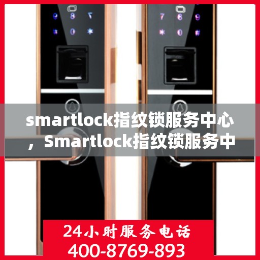 smartlock指纹锁服务中心，Smartlock指纹锁服务中心，专业级安全防护，为您的家居安全保驾护航