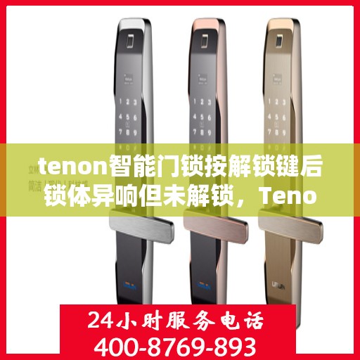 tenon智能门锁按解锁键后锁体异响但未解锁，Tenon智能门锁异响未解锁故障解析