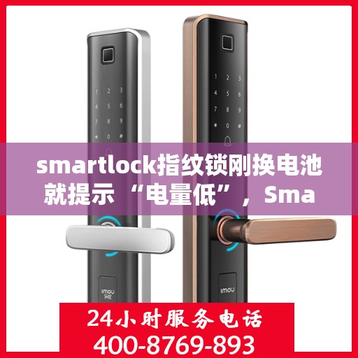 smartlock指纹锁刚换电池就提示 “电量低”，Smartlock指纹锁新电池却提示电量低，问题解析与解决方案
