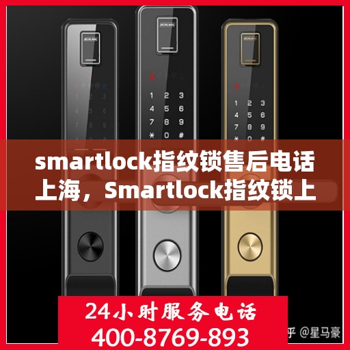 smartlock指纹锁售后电话上海，Smartlock指纹锁上海售后电话及维修服务全攻略