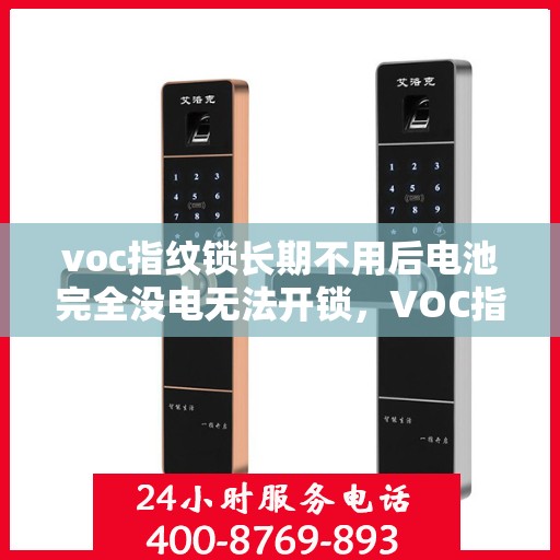 voc指纹锁长期不用后电池完全没电无法开锁，VOC指纹锁长期不用电池耗尽导致无法开锁，解决方案与预防措施