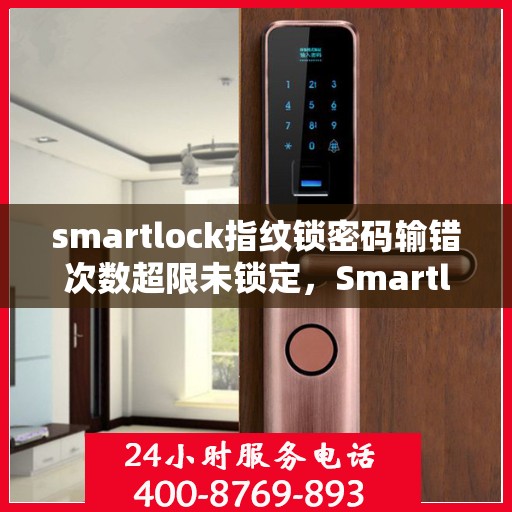 smartlock指纹锁密码输错次数超限未锁定，Smartlock指纹锁密码多次输错后的锁定机制解析