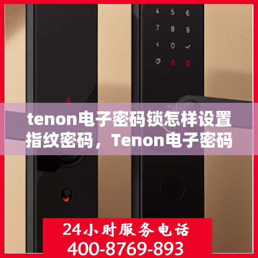 tenon电子密码锁怎样设置指纹密码，Tenon电子密码锁指纹密码设置指南