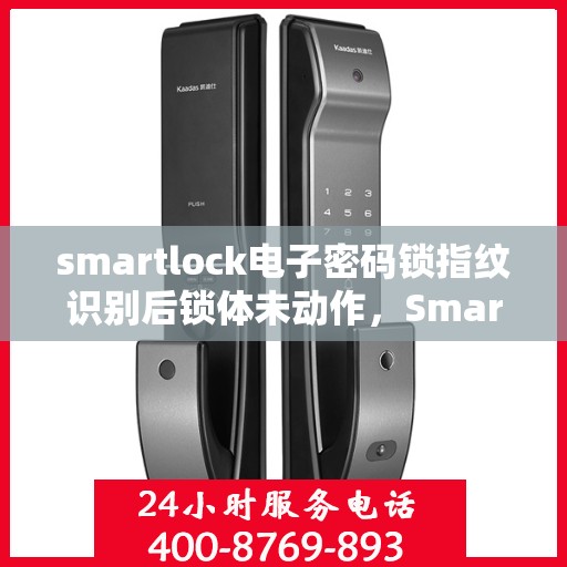 smartlock电子密码锁指纹识别后锁体未动作，Smartlock电子密码锁指纹识别失灵，锁体无反应故障解析