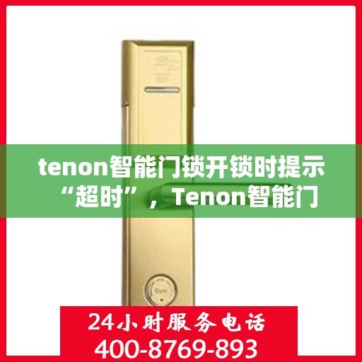 tenon智能门锁开锁时提示 “超时”，Tenon智能门锁超时提示解锁问题解析