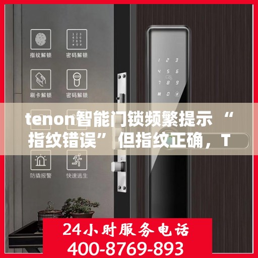 tenon智能门锁频繁提示 “指纹错误” 但指纹正确，Tenon智能门锁‘指纹错误’提示之谜，探索问题背后的真相
