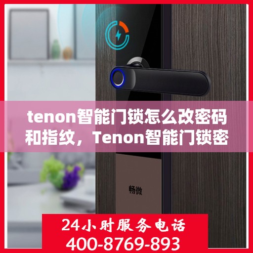 tenon智能门锁怎么改密码和指纹，Tenon智能门锁密码与指纹修改指南