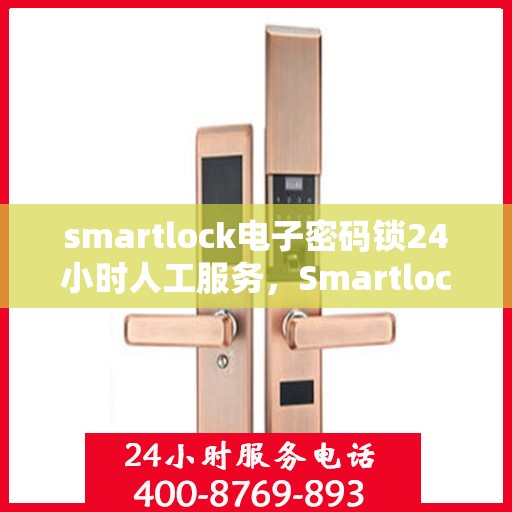 smartlock电子密码锁24小时人工服务，Smartlock电子密码锁全天候人工服务支持