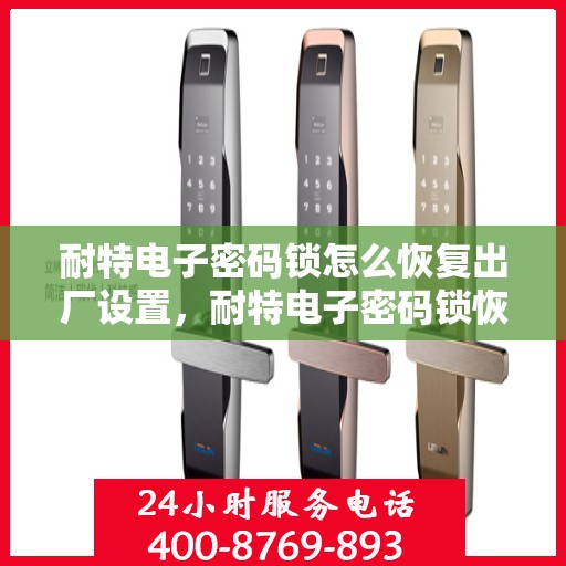耐特电子密码锁怎么恢复出厂设置，耐特电子密码锁恢复出厂设置全攻略，轻松重置，保障安全