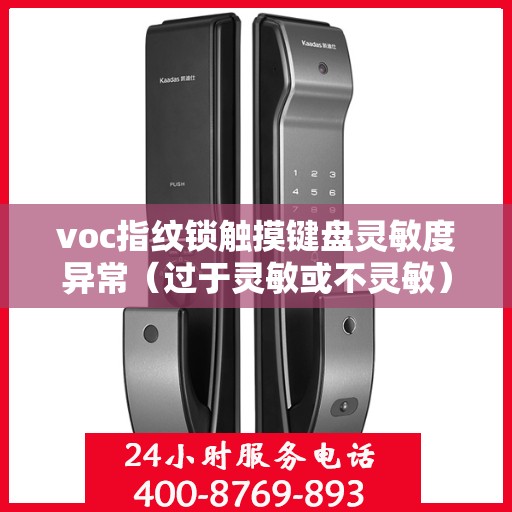 voc指纹锁触摸键盘灵敏度异常（过于灵敏或不灵敏），VOC指纹锁触摸键盘灵敏度异常，灵敏度过高或过低问题解析
