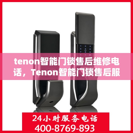 tenon智能门锁售后维修电话，Tenon智能门锁售后服务热线及维修电话全攻略