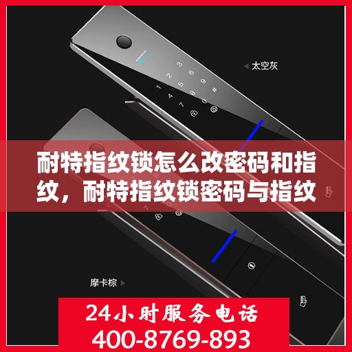 耐特指纹锁怎么改密码和指纹，耐特指纹锁密码与指纹修改教程