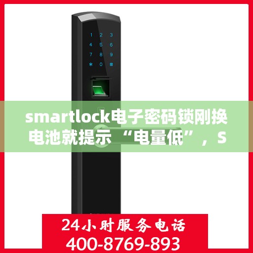 smartlock电子密码锁刚换电池就提示 “电量低”，Smartlock电子密码锁新电池却提示电量低，问题解析与解决方案