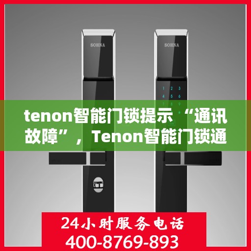 tenon智能门锁提示 “通讯故障”，Tenon智能门锁通讯故障提示，解锁科技遭遇挑战