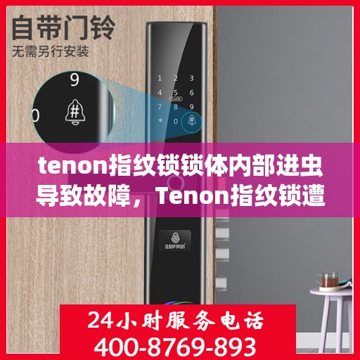 tenon指纹锁锁体内部进虫导致故障，Tenon指纹锁遭遇昆虫入侵引发内部故障