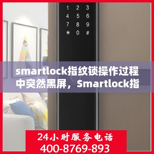smartlock指纹锁操作过程中突然黑屏，Smartlock指纹锁操作中的意外黑屏，解决与应对指南
