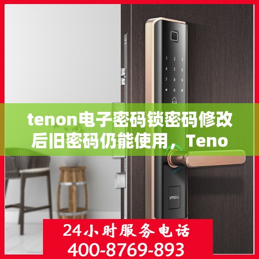 tenon电子密码锁密码修改后旧密码仍能使用，Tenon电子密码锁存在漏洞，密码修改后旧密码仍可使用