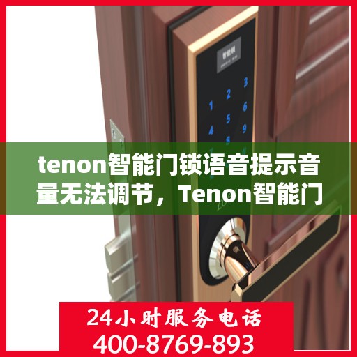 tenon智能门锁语音提示音量无法调节，Tenon智能门锁语音提示音量无法调整，原因与解决方案