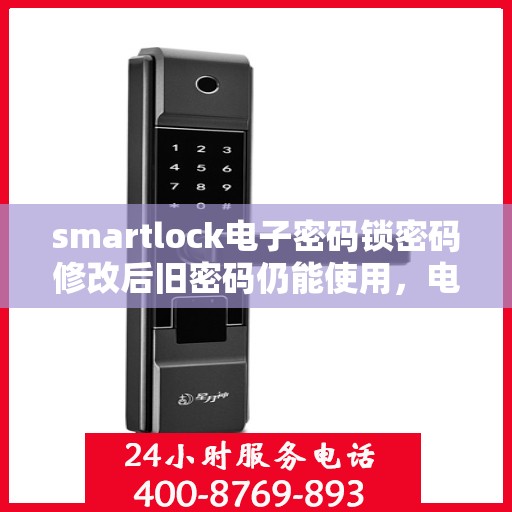 smartlock电子密码锁密码修改后旧密码仍能使用，电子密码锁Smartlock修改后的密码漏洞，旧密码仍可使用之谜