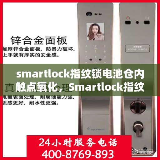 smartlock指纹锁电池仓内触点氧化，Smartlock指纹锁电池仓内触点氧化问题解析与应对方案