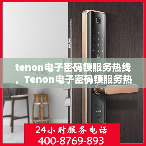 tenon电子密码锁服务热线，Tenon电子密码锁服务热线，专业解锁，安全保障