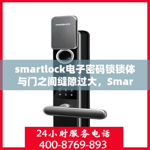 smartlock电子密码锁锁体与门之间缝隙过大，Smartlock电子密码锁锁体与门缝隙过大，问题解析与应对之策