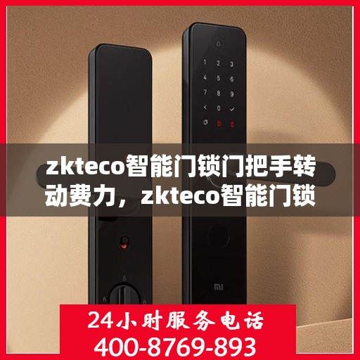 zkteco智能门锁门把手转动费力，zkteco智能门锁门把手转动不顺畅，原因解析与解决方案