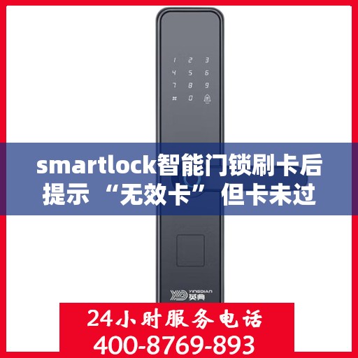 smartlock智能门锁刷卡后提示 “无效卡” 但卡未过期，Smartlock智能门锁出现无效卡提示，卡片状态之谜
