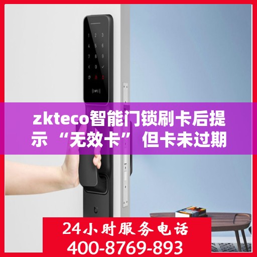 zkteco智能门锁刷卡后提示 “无效卡” 但卡未过期，zkteco智能门锁‘无效卡’提示解析，卡片未过期却出现问题的原因探究