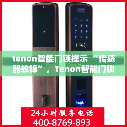 tenon智能门锁提示 “传感器故障”，Tenon智能门锁传感器故障提示，如何解决及预防措施